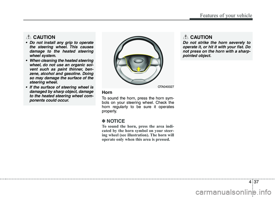 KIA PICANTO 2016  Owners Manual 437
Features of your vehicle
Horn 
To sound the horn, press the horn sym- 
bols on your steering wheel. Check the
horn regularly to be sure it operates
properly.
✽✽NOTICE
To sound the horn, press 