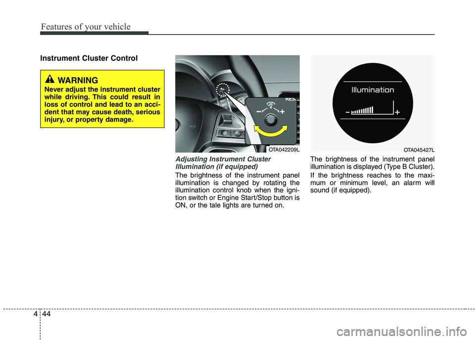 KIA PICANTO 2016  Owners Manual Features of your vehicle
44
4
Instrument Cluster Control
Adjusting Instrument Cluster
Illumination (if equipped)
The brightness of the instrument panel 
illumination is changed by rotating theillumina