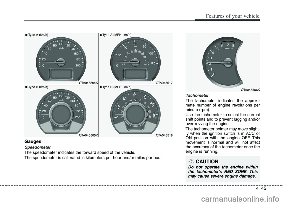 KIA PICANTO 2016  Owners Manual 445
Features of your vehicle
Tachometer
The tachometer indicates the approxi- 
mate number of engine revolutions per
minute (rpm). Use the tachometer to select the correct 
shift points and to prevent