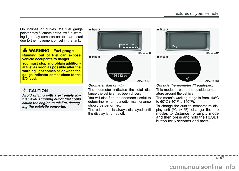 KIA PICANTO 2016 Owners Manual 447
Features of your vehicle
On inclines or curves, the fuel gauge
pointer may fluctuate or the low fuel warn-
ing light may come on earlier than usual
due to the movement of fuel in the tank.
Odomet KIA PICANTO 2016 Owners Manual 447
Features of your vehicle
On inclines or curves, the fuel gauge
pointer may fluctuate or the low fuel warn-
ing light may come on earlier than usual
due to the movement of fuel in the tank.
Odomet