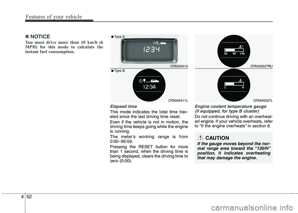 KIA PICANTO 2016  Owners Manual Features of your vehicle
52
4
✽✽
NOTICE
You must drive more than 10 km/h (6 
MPH) for this mode to calculate the
instant fuel consumption.
Elapsed time
This mode indicates the total time trav- 
el