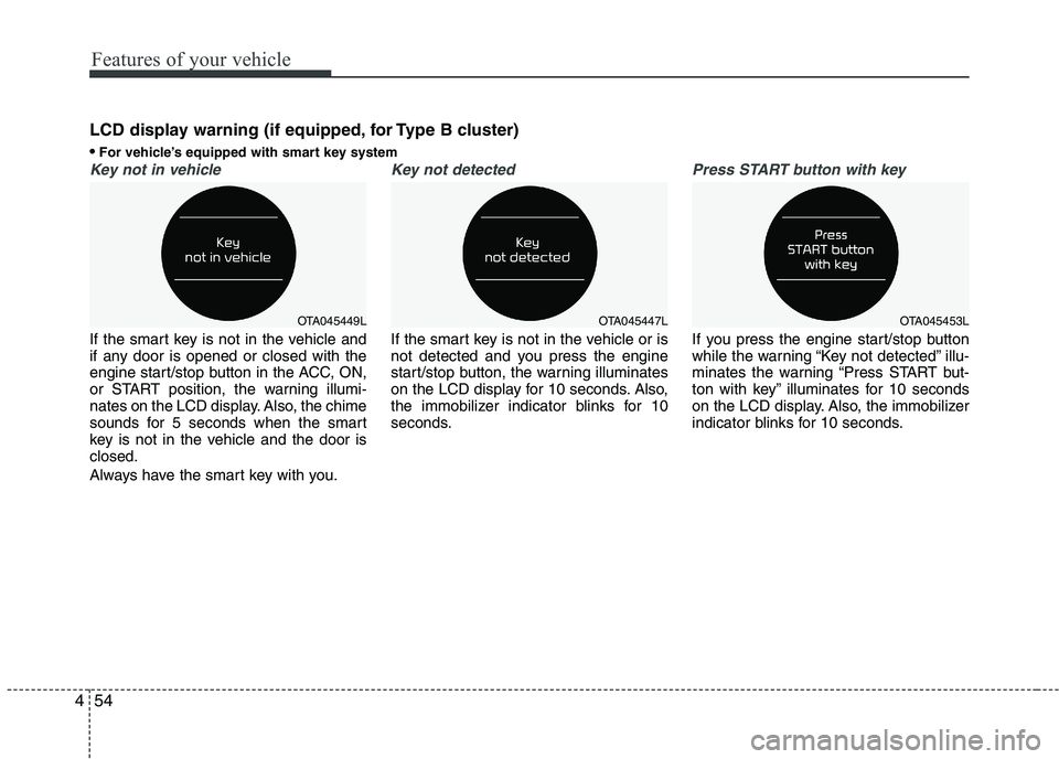 KIA PICANTO 2016 Owners Manual Features of your vehicle
54
4
Key not in vehicle
If the smart key is not in the vehicle and
if any door is opened or closed with the
engine start/stop button in the ACC, ON,
or START position, the w KIA PICANTO 2016 Owners Manual Features of your vehicle
54
4
Key not in vehicle
If the smart key is not in the vehicle and
if any door is opened or closed with the
engine start/stop button in the ACC, ON,
or START position, the w