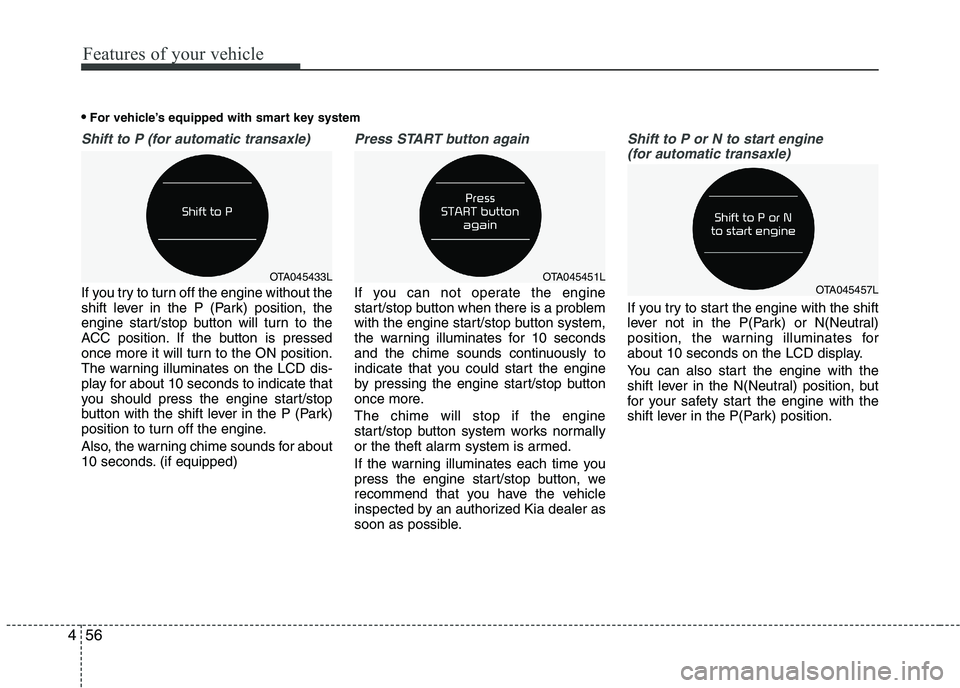 KIA PICANTO 2016  Owners Manual Features of your vehicle
56
4
Shift to P (for automatic transaxle)
If you try to turn off the engine without the 
shift lever in the P (Park) position, the
engine start/stop button will turn to the
AC