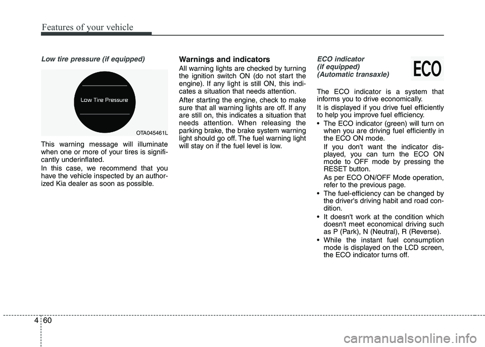 KIA PICANTO 2016  Owners Manual Features of your vehicle
60
4
Low tire pressure (if equipped)
This warning message will illuminate 
when one or more of your tires is signifi-
cantly underinflated. 
In this case, we recommend that yo