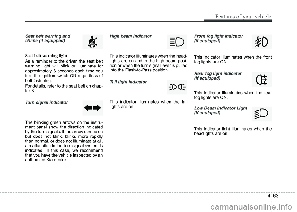 KIA PICANTO 2016  Owners Manual 463
Features of your vehicle
Seat belt warning andchime (if equipped)
Seat belt warning light 
As a reminder to the driver, the seat belt 
warning light will blink or illuminate for
approximately 6 se
