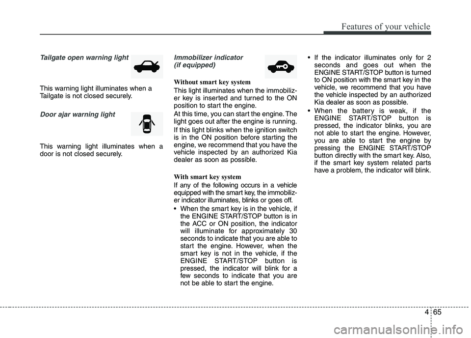KIA PICANTO 2016  Owners Manual 465
Features of your vehicle
Tailgate open warning light
This warning light illuminates when a 
Tailgate is not closed securely.
Door ajar warning light 
This warning light illuminates when a 
door is