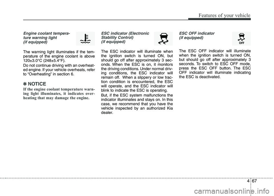 KIA PICANTO 2016  Owners Manual 467
Features of your vehicle
Engine coolant tempera-ture warning light (if equipped)
The warning light illuminates if the tem- 
perature of the engine coolant is above120±3.0°C (248±5.4°F). 
Do no