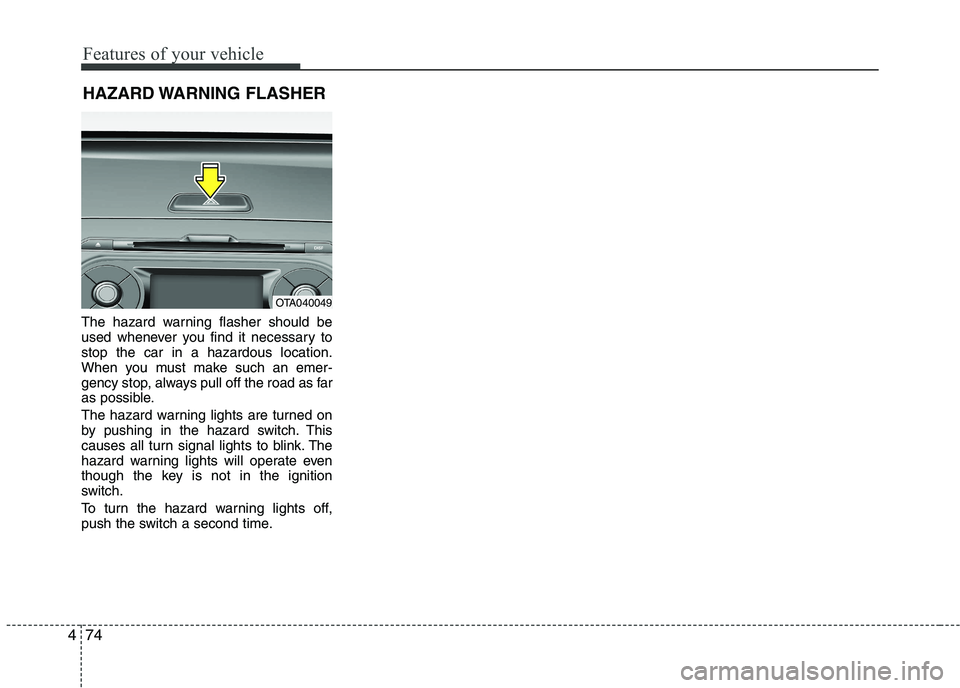 KIA PICANTO 2016 Owners Manual Features of your vehicle
74
4
The hazard warning flasher should be
used whenever you find it necessary tostop the car in a hazardous location.
When you must make such an emer-
gency stop, always pull KIA PICANTO 2016 Owners Manual Features of your vehicle
74
4
The hazard warning flasher should be
used whenever you find it necessary tostop the car in a hazardous location.
When you must make such an emer-
gency stop, always pull