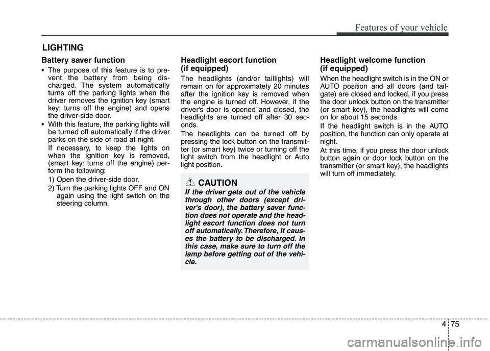 KIA PICANTO 2016 Owners Manual 475
Features of your vehicle
Battery saver function
The purpose of this feature is to pre-vent the battery from being dis-
charged. The system automatically
turns off the parking lights when the KIA PICANTO 2016 Owners Manual 475
Features of your vehicle
Battery saver function
The purpose of this feature is to pre-vent the battery from being dis-
charged. The system automatically
turns off the parking lights when the