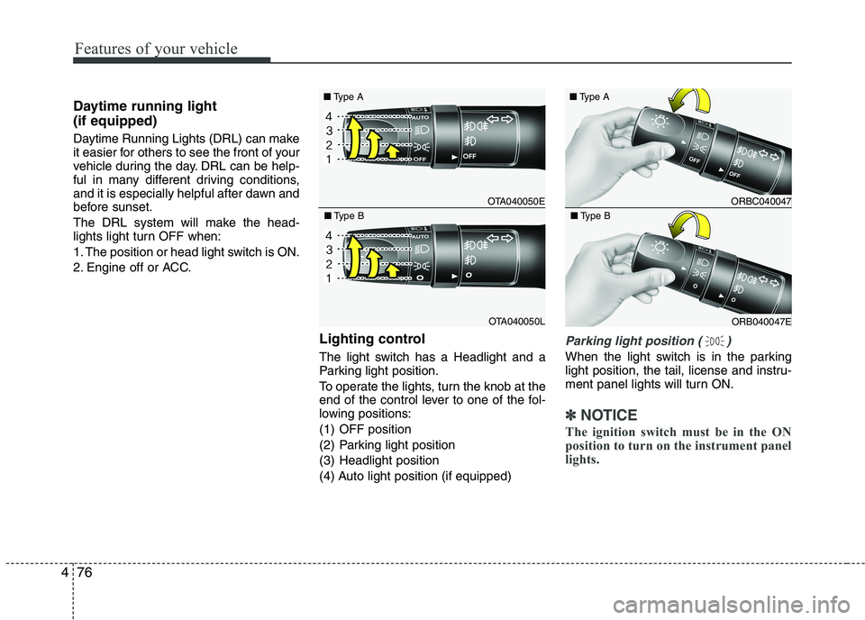 KIA PICANTO 2016 Owners Manual Features of your vehicle
76
4
Daytime running light (if equipped)
Daytime Running Lights (DRL) can make
it easier for others to see the front of your
vehicle during the day. DRL can be help-
ful in KIA PICANTO 2016 Owners Manual Features of your vehicle
76
4
Daytime running light (if equipped)
Daytime Running Lights (DRL) can make
it easier for others to see the front of your
vehicle during the day. DRL can be help-
ful in