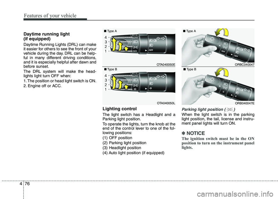 KIA PICANTO 2016  Owners Manual Features of your vehicle
76
4
Daytime running light  (if equipped) 
Daytime Running Lights (DRL) can make 
it easier for others to see the front of your
vehicle during the day. DRL can be help-
ful in