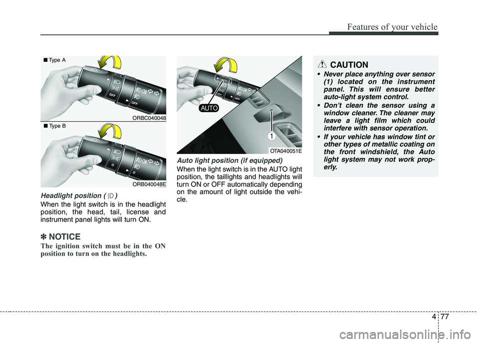 KIA PICANTO 2016  Owners Manual 477
Features of your vehicle
Headlight position ( )
When the light switch is in the headlight position, the head, tail, license and
instrument panel lights will turn ON.
✽✽NOTICE
The ignition swit