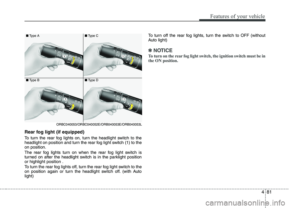 KIA PICANTO 2016  Owners Manual 481
Features of your vehicle
Rear fog light (if equipped)  
To turn the rear fog lights on, turn the headlight switch to the 
headlight on position and turn the rear fog light switch (1) to theon posi