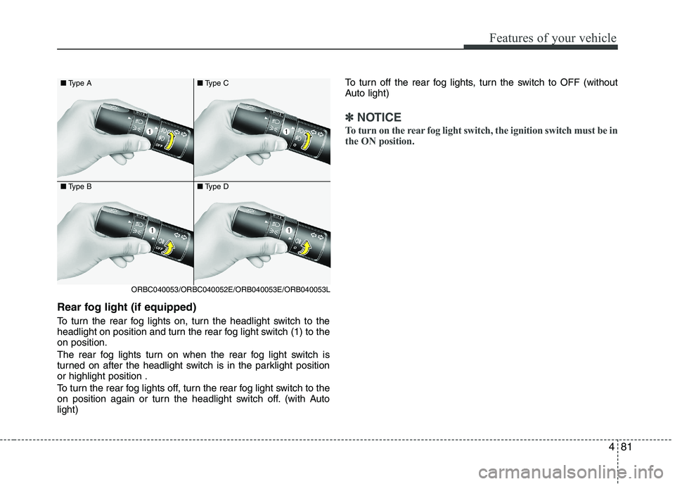 KIA PICANTO 2016 Owners Manual 481
Features of your vehicle
Rear fog light (if equipped)
To turn the rear fog lights on, turn the headlight switch to the
headlight on position and turn the rear fog light switch (1) to theon posi KIA PICANTO 2016 Owners Manual 481
Features of your vehicle
Rear fog light (if equipped)
To turn the rear fog lights on, turn the headlight switch to the
headlight on position and turn the rear fog light switch (1) to theon posi