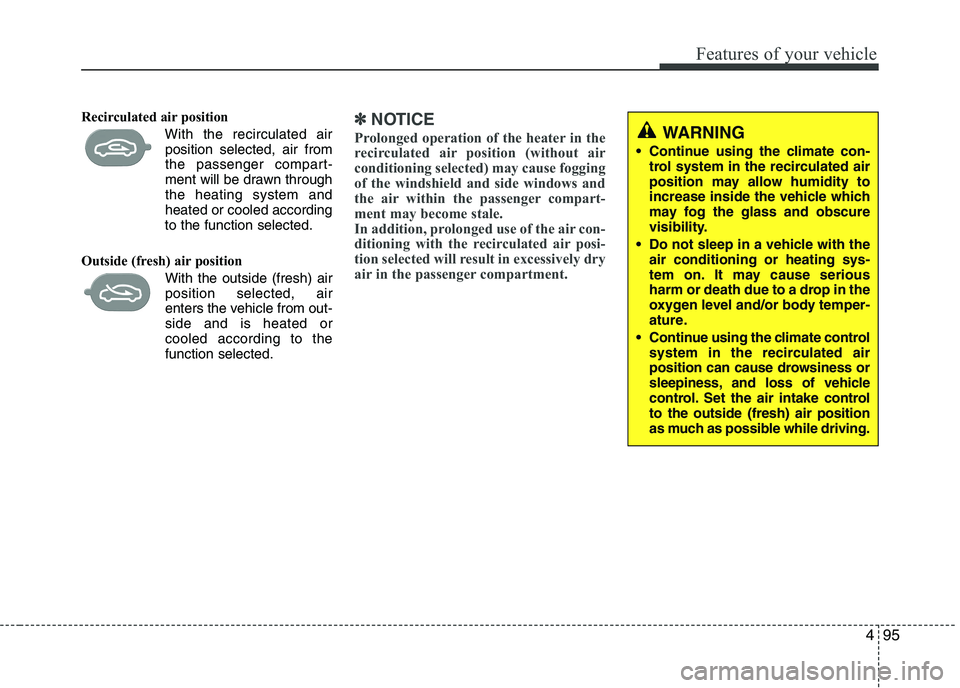 KIA PICANTO 2016  Owners Manual 495
Features of your vehicle
Recirculated air position      With the recirculated airposition selected, air from 
the passenger compart-
ment will be drawn throughthe heating system andheated or coole