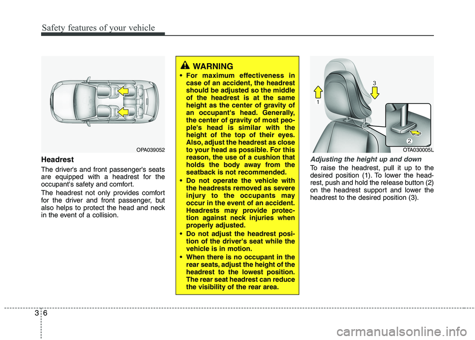 KIA PICANTO 2016  Owners Manual Safety features of your vehicle
6
3
Headrest 
The drivers and front passengers seats 
are equipped with a headrest for the
occupants safety and comfort. 
The headrest not only provides comfort 
for