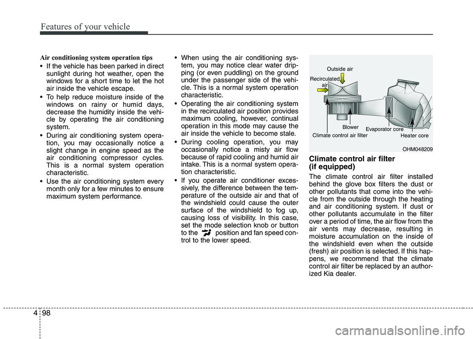 KIA PICANTO 2016  Owners Manual Features of your vehicle
98
4
Air conditioning system operation tips   
 If the vehicle has been parked in direct
sunlight during hot weather, open the 
windows for a short time to let the hot
air ins