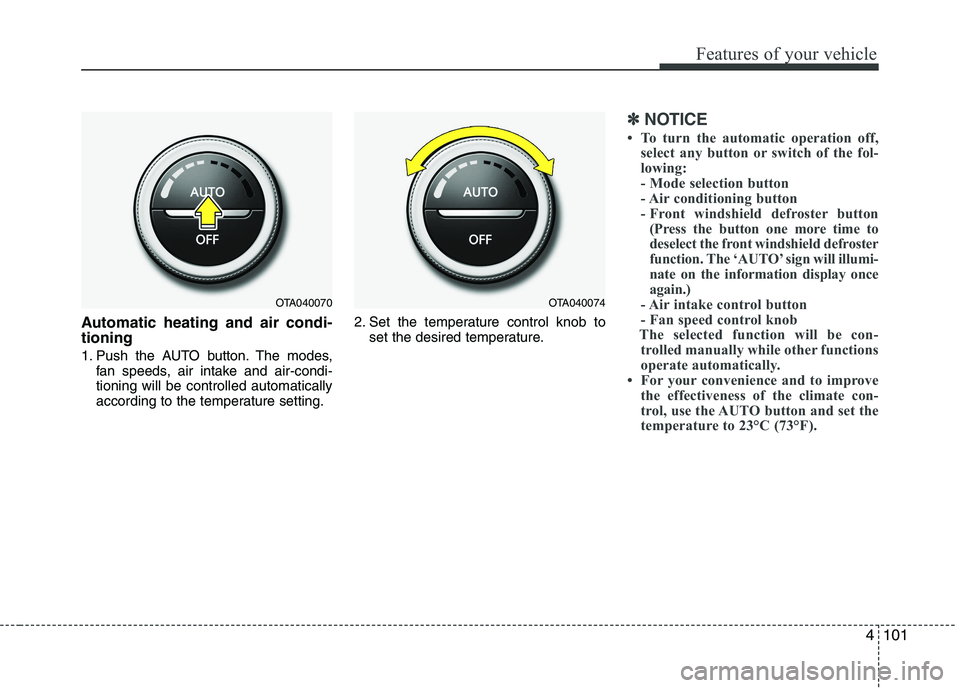 KIA PICANTO 2016 Owners Manual 4101
Features of your vehicle
Automatic heating and air condi- tioning
1. Push the AUTO button. The modes,fan speeds, air intake and air-condi- tioning will be controlled automatically
according to t KIA PICANTO 2016 Owners Manual 4101
Features of your vehicle
Automatic heating and air condi- tioning
1. Push the AUTO button. The modes,fan speeds, air intake and air-condi- tioning will be controlled automatically
according to t