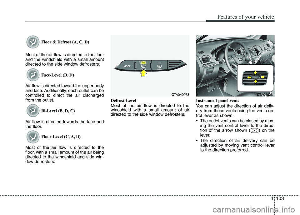 KIA PICANTO 2016 Owners Manual 4103
Features of your vehicle
Floor & Defrost (A, C, D)
Most of the air flow is directed to the floor and the windshield with a small amount
directed to the side window defrosters. Face-Level (B, D)
A KIA PICANTO 2016 Owners Manual 4103
Features of your vehicle
Floor & Defrost (A, C, D)
Most of the air flow is directed to the floor and the windshield with a small amount
directed to the side window defrosters. Face-Level (B, D)
A