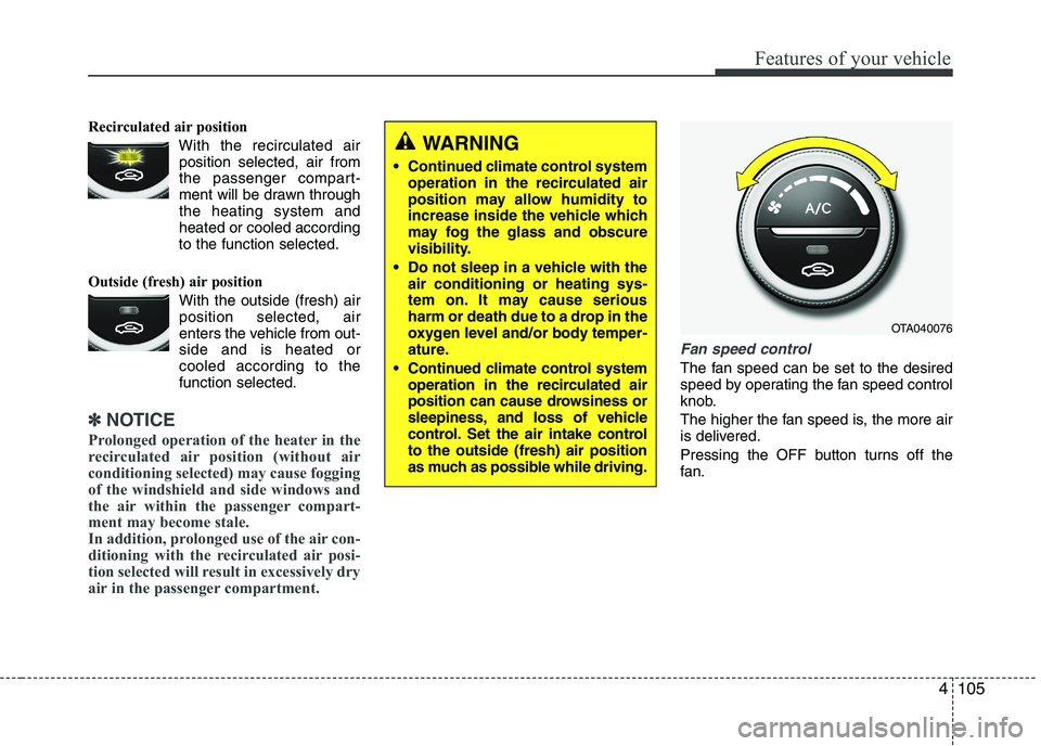 KIA PICANTO 2016 Owners Manual 4105
Features of your vehicle
Recirculated air positionWith the recirculated airposition selected, air from
the passenger compart-
ment will be drawn throughthe heating system andheated or cooled acc KIA PICANTO 2016 Owners Manual 4105
Features of your vehicle
Recirculated air positionWith the recirculated airposition selected, air from
the passenger compart-
ment will be drawn throughthe heating system andheated or cooled acc
