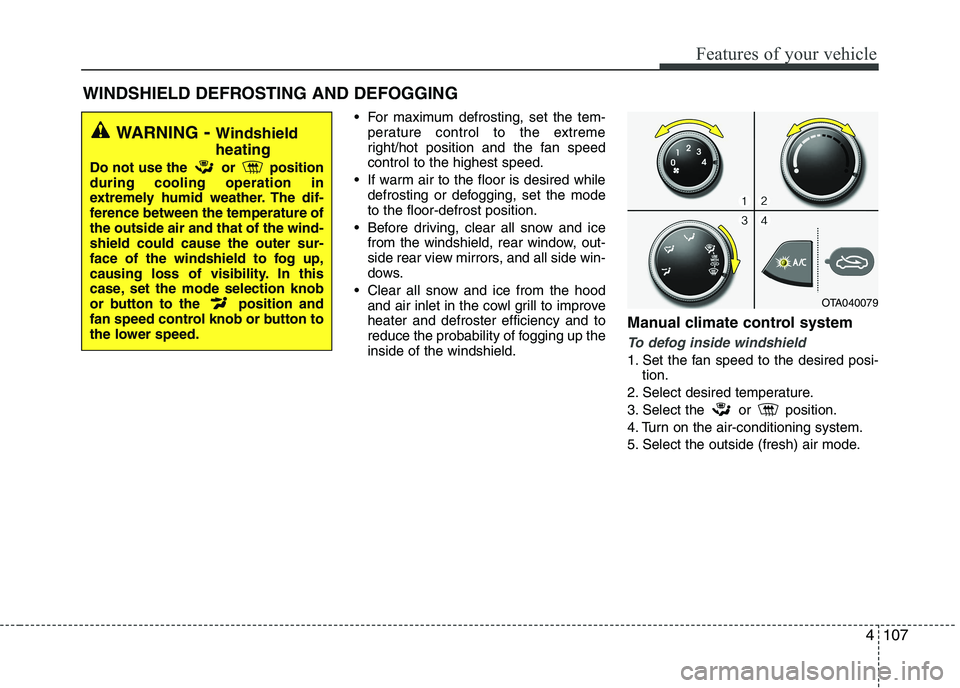 KIA PICANTO 2016  Owners Manual 4107
Features of your vehicle
 For maximum defrosting, set the tem-perature control to the extreme 
right/hot position and the fan speedcontrol to the highest speed.
 If warm air to the floor is desir