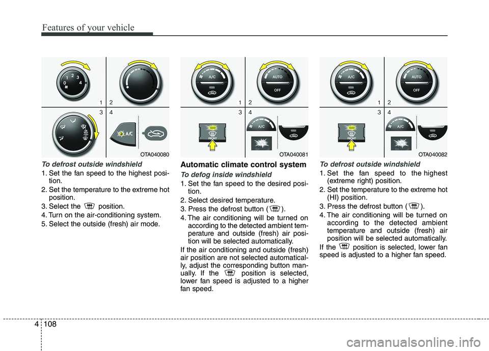 KIA PICANTO 2016 Owners Manual Features of your vehicle
108
4
To defrost outside windshield
1. Set the fan speed to the highest posi-
tion.
2. Set the temperature to the extreme hot position.
3. Select the position.
4. Turn on KIA PICANTO 2016 Owners Manual Features of your vehicle
108
4
To defrost outside windshield
1. Set the fan speed to the highest posi-
tion.
2. Set the temperature to the extreme hot position.
3. Select the position.
4. Turn on