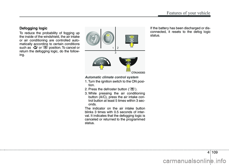 KIA PICANTO 2016 Owners Manual 4109
Features of your vehicle
Defogging logic
To reduce the probability of fogging up
the inside of the windshield, the air intakeor air conditioning are controlled auto-
matically according to cert KIA PICANTO 2016 Owners Manual 4109
Features of your vehicle
Defogging logic
To reduce the probability of fogging up
the inside of the windshield, the air intakeor air conditioning are controlled auto-
matically according to cert