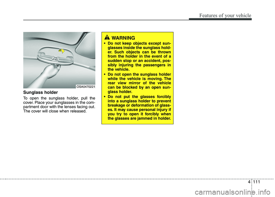 KIA PICANTO 2016 Owners Manual 4111
Features of your vehicle
Sunglass holder
To open the sunglass holder, pull the
cover. Place your sunglasses in the com-
partment door with the lenses facing out.
The cover will close when rele KIA PICANTO 2016 Owners Manual 4111
Features of your vehicle
Sunglass holder
To open the sunglass holder, pull the
cover. Place your sunglasses in the com-
partment door with the lenses facing out.
The cover will close when rele