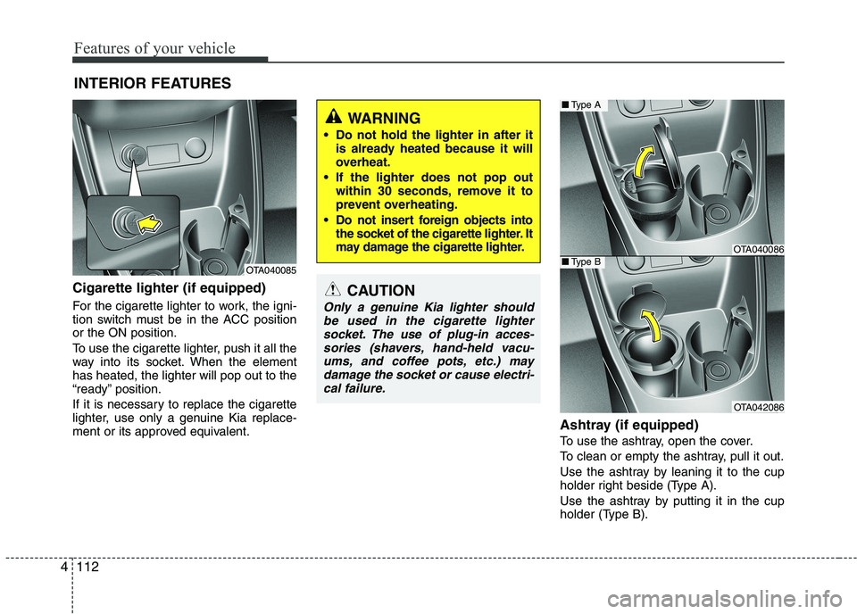 KIA PICANTO 2016 Owners Manual Features of your vehicle
112
4
Cigarette lighter (if equipped)
For the cigarette lighter to work, the igni-
tion switch must be in the ACC positionor the ON position.
To use the cigarette lighter, KIA PICANTO 2016 Owners Manual Features of your vehicle
112
4
Cigarette lighter (if equipped)
For the cigarette lighter to work, the igni-
tion switch must be in the ACC positionor the ON position.
To use the cigarette lighter,