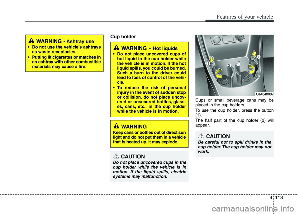 KIA PICANTO 2016 Owners Manual 4113
Features of your vehicle
Cup holderCups or small beverage cans may be
placed in the cup holders.
To use the cup holder, press the button (1).
The half part of the cup holder (2) will
appear.
KIA PICANTO 2016 Owners Manual 4113
Features of your vehicle
Cup holderCups or small beverage cans may be
placed in the cup holders.
To use the cup holder, press the button (1).
The half part of the cup holder (2) will
appear.