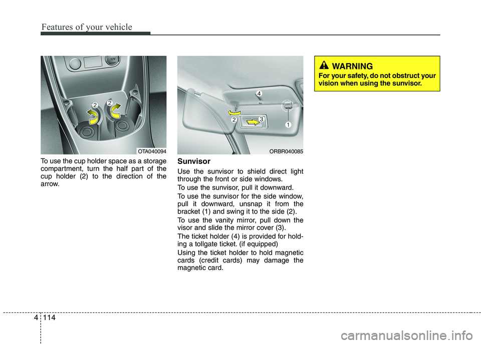 KIA PICANTO 2016 Owners Manual Features of your vehicle
114
4
To use the cup holder space as a storage
compartment, turn the half part of thecup holder (2) to the direction of the
arrow. Sunvisor
Use the sunvisor to shield direct KIA PICANTO 2016 Owners Manual Features of your vehicle
114
4
To use the cup holder space as a storage
compartment, turn the half part of thecup holder (2) to the direction of the
arrow. Sunvisor
Use the sunvisor to shield direct