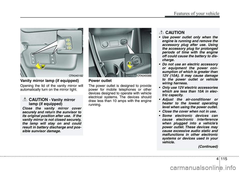 KIA PICANTO 2016  Owners Manual 4115
Features of your vehicle
Vanity mirror lamp (if equipped) 
Opening the lid of the vanity mirror will 
automatically turn on the mirror light.Power outlet 
The power outlet is designed to provide 