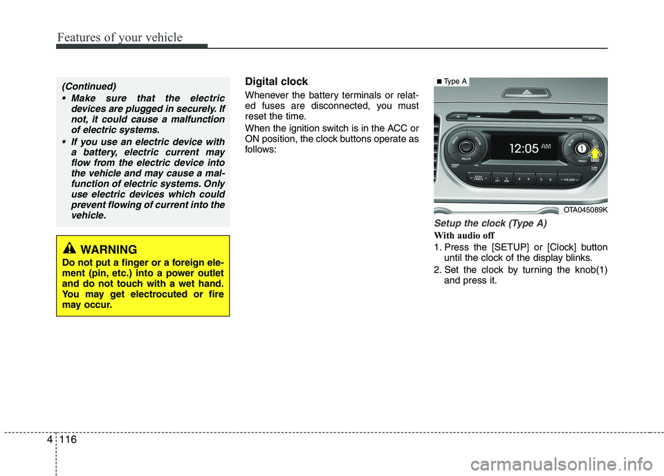 KIA PICANTO 2016  Owners Manual Features of your vehicle
116
4
Digital clock 
Whenever the battery terminals or relat- 
ed fuses are disconnected, you must
reset the time. 
When the ignition switch is in the ACC or 
ON position, the