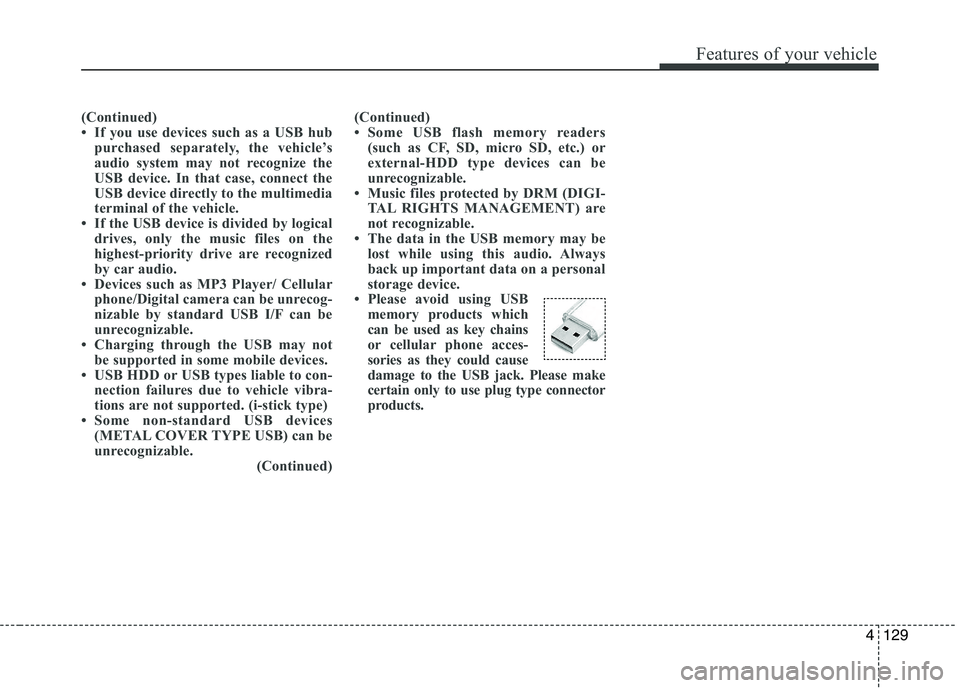 KIA PICANTO 2016 Owners Manual 129
Features of your vehicle
4
(Continued)
If you use devices such as a USB hubpurchased separately, the vehicle’s
audio system may not recognize the
USB device. In that case, connect the
USB dev KIA PICANTO 2016 Owners Manual 129
Features of your vehicle
4
(Continued)
If you use devices such as a USB hubpurchased separately, the vehicle’s
audio system may not recognize the
USB device. In that case, connect the
USB dev