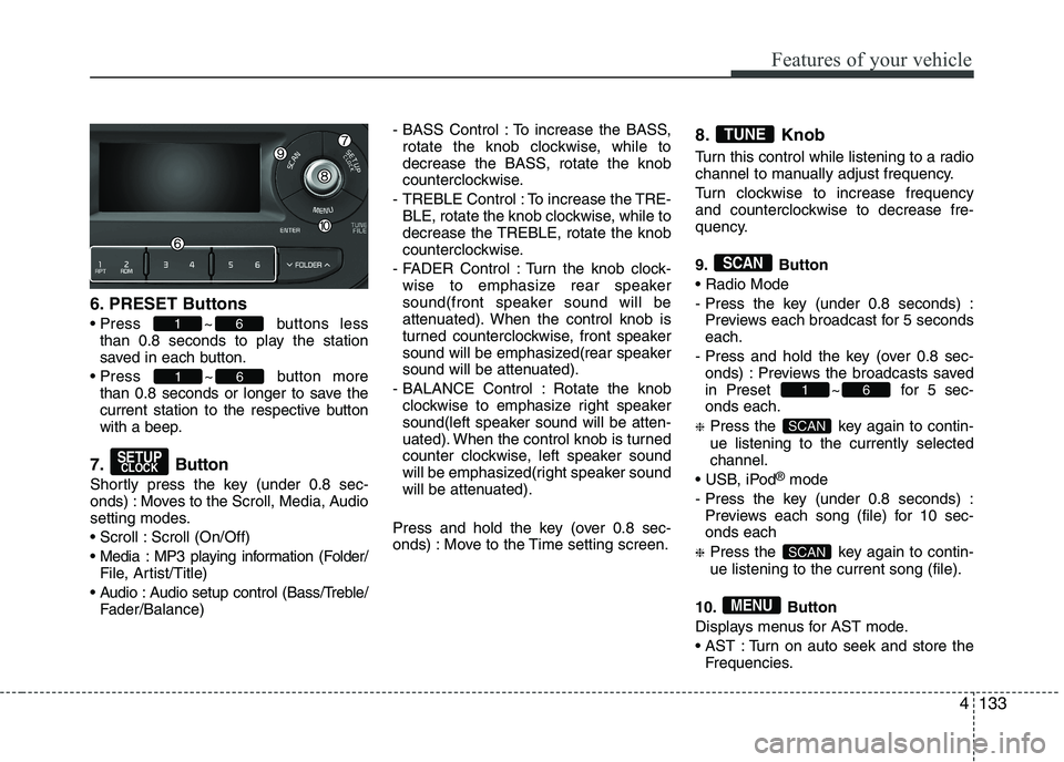 KIA PICANTO 2016 Owners Manual 133
Features of your vehicle
6. PRESET Buttons
Press ~ buttons less
than 0.8 seconds to play the station
saved in each button.
Press ~ button more than 0.8 seconds or longer to save the
current st KIA PICANTO 2016 Owners Manual 133
Features of your vehicle
6. PRESET Buttons
Press ~ buttons less
than 0.8 seconds to play the station
saved in each button.
Press ~ button more than 0.8 seconds or longer to save the
current st