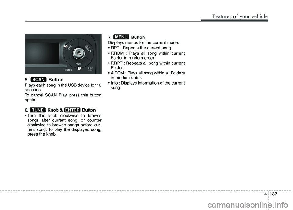 KIA PICANTO 2016 Owners Manual 137
Features of your vehicle
5. Button
Plays each song in the USB device for 10
seconds.
To cancel SCAN Play, press this button again.
6. Knob & Button
Turn this knob clockwise to browsesongs aft KIA PICANTO 2016 Owners Manual 137
Features of your vehicle
5. Button
Plays each song in the USB device for 10
seconds.
To cancel SCAN Play, press this button again.
6. Knob & Button
Turn this knob clockwise to browsesongs aft