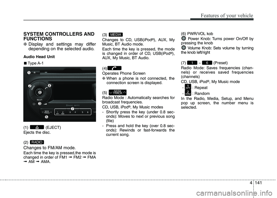 KIA PICANTO 2016 Owners Manual 141
Features of your vehicle
4
SYSTEM CONTROLLERS AND FUNCTIONS ❈
Display and settings may differ
depending on the selected audio.
Audio Head Unit (1) (EJECT) Ejects the disc. (2)
Changes to FM/A KIA PICANTO 2016 Owners Manual 141
Features of your vehicle
4
SYSTEM CONTROLLERS AND FUNCTIONS ❈
Display and settings may differ
depending on the selected audio.
Audio Head Unit (1) (EJECT) Ejects the disc. (2)
Changes to FM/A
