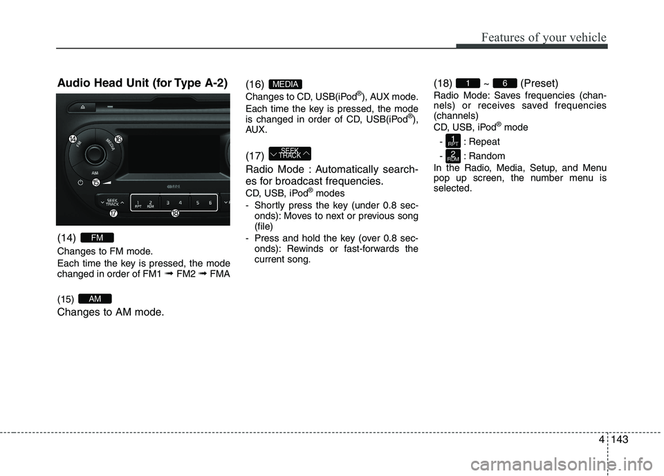 KIA PICANTO 2016 Owners Manual 143
Features of your vehicle
4
Audio Head Unit (for Type A-2) (14)
Changes to FM mode.
Each time the key is pressed, the mode changed in order of FM1
➟ FM2 ➟FMA
(15)
Changes to AM mode. (16 KIA PICANTO 2016 Owners Manual 143
Features of your vehicle
4
Audio Head Unit (for Type A-2) (14)
Changes to FM mode.
Each time the key is pressed, the mode changed in order of FM1
➟ FM2 ➟FMA
(15)
Changes to AM mode. (16