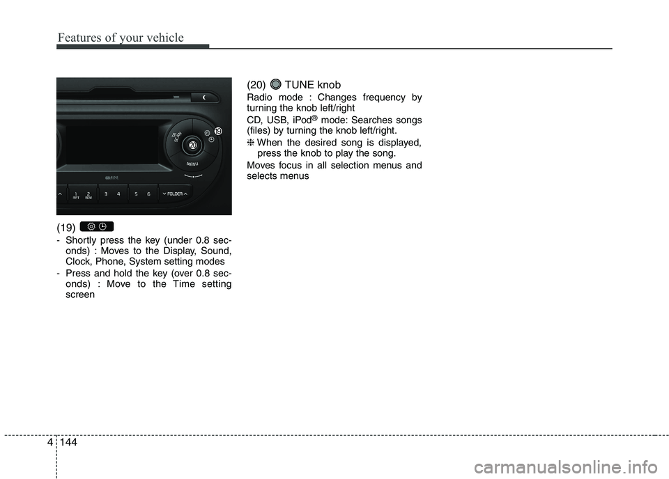 KIA PICANTO 2016 Owners Manual Features of your vehicle
1444(19)
- Shortly press the key (under 0.8 sec-
onds) : Moves to the Display, Sound,
Clock, Phone, System setting modes
- Press and hold the key (over 0.8 sec- onds) : Mov KIA PICANTO 2016 Owners Manual Features of your vehicle
1444(19)
- Shortly press the key (under 0.8 sec-
onds) : Moves to the Display, Sound,
Clock, Phone, System setting modes
- Press and hold the key (over 0.8 sec- onds) : Mov