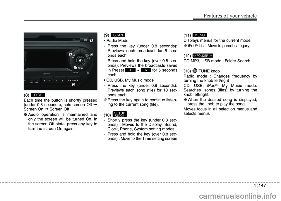 KIA PICANTO 2016  Owners Manual 147
Features of your vehicle
4
(8)  
Each time the button is shortly pressed (under 0.8 seconds), sets screen Off 
➟
Screen On  ➟Screen Off
❈ Audio operation is maintained and 
only the screen w