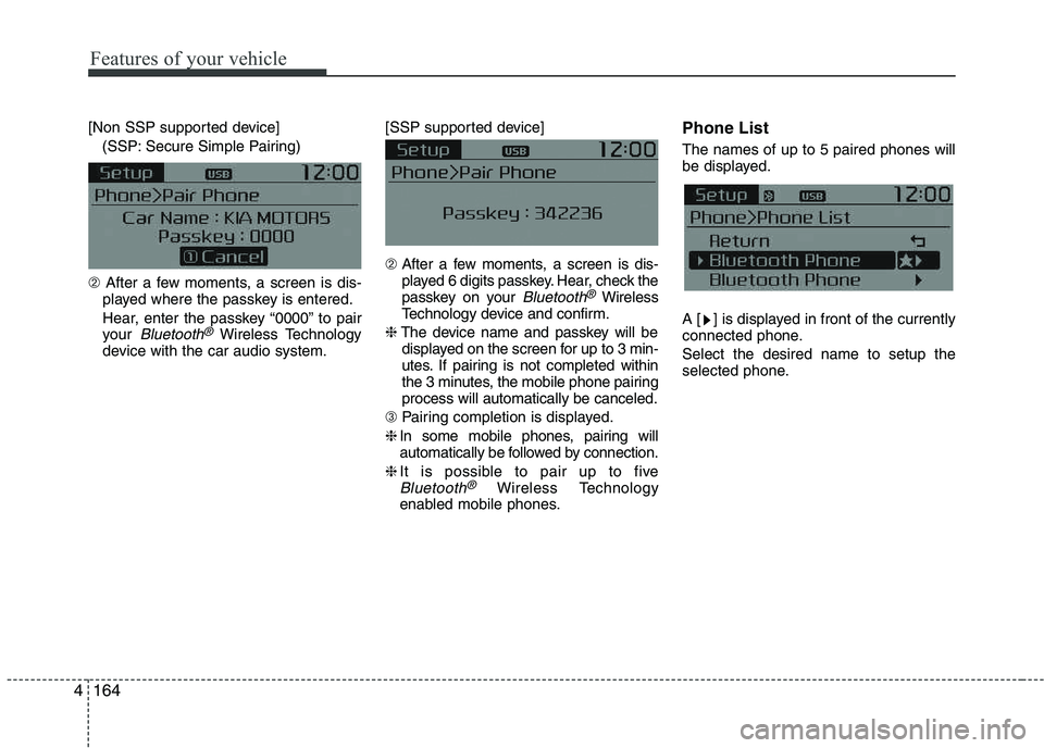 KIA PICANTO 2016  Owners Manual Features of your vehicle
1644[Non SSP supported device]
(SSP: Secure Simple Pairing)
➁ After a few moments, a screen is dis-
played where the passkey is entered. 
Hear, enter the passkey “0000” 