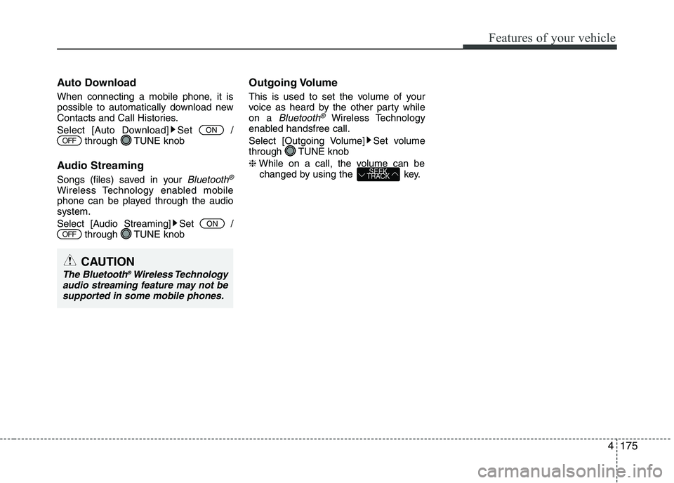 KIA PICANTO 2016  Owners Manual 175
Features of your vehicle
4
Auto Download 
When connecting a mobile phone, it is 
possible to automatically download new
Contacts and Call Histories. 
Select [Auto Download] Set  /
through TUNE kno