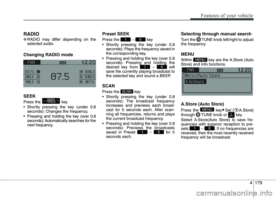 KIA PICANTO 2016 Owners Manual 179
Features of your vehicle
4
RADIO ❈
RADIO may differ depending on the
selected audio.
Changing RADIO mode SEEK
Press the key
Shortly pressing the key (under 0.8 seconds): Changes the freque KIA PICANTO 2016 Owners Manual 179
Features of your vehicle
4
RADIO ❈
RADIO may differ depending on the
selected audio.
Changing RADIO mode SEEK
Press the key
Shortly pressing the key (under 0.8 seconds): Changes the freque