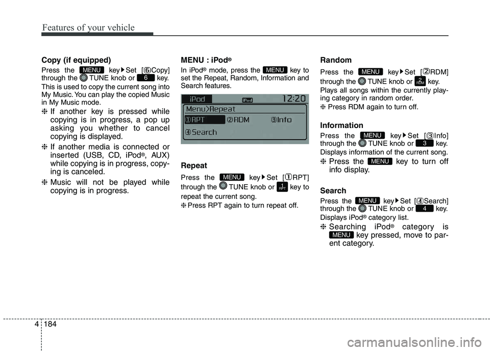 KIA PICANTO 2016  Owners Manual Features of your vehicle
1844Copy (if equipped) 
Press the  key Set [ Copy] 
through the  TUNE knob or  key. 
This is used to copy the current song into 
My Music. You can play the copied Music
in My 