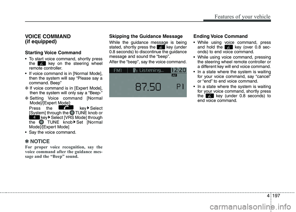 KIA PICANTO 2016  Owners Manual 197
Features of your vehicle
4
VOICE COMMAND  (if equipped) 
Starting Voice  Command 
 To start voice command, shortly press
the  key on the steering wheel 
remote controller.
 If voice command is in 