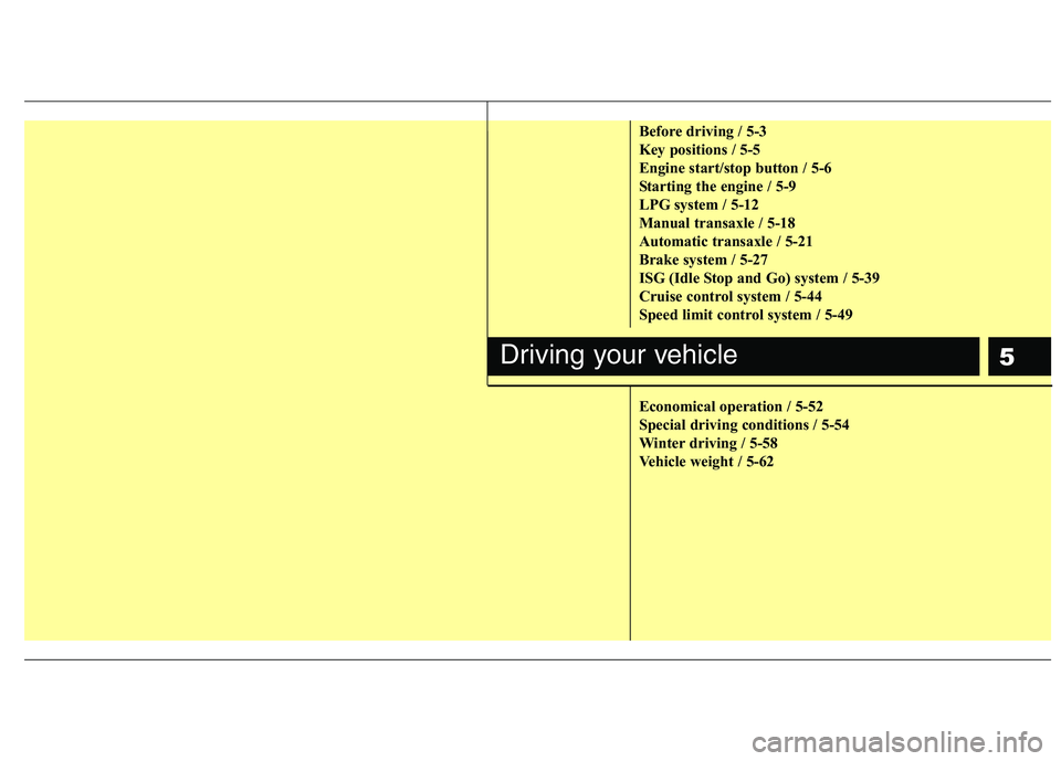 KIA PICANTO 2016  Owners Manual 5
Before driving / 5-3 
Key positions / 5-5
Engine start/stop button / 5-6
Starting the engine / 5-9
LPG system / 5-12
Manual transaxle / 5-18
Automatic transaxle / 5-21
Brake system / 5-27
ISG (Idle 