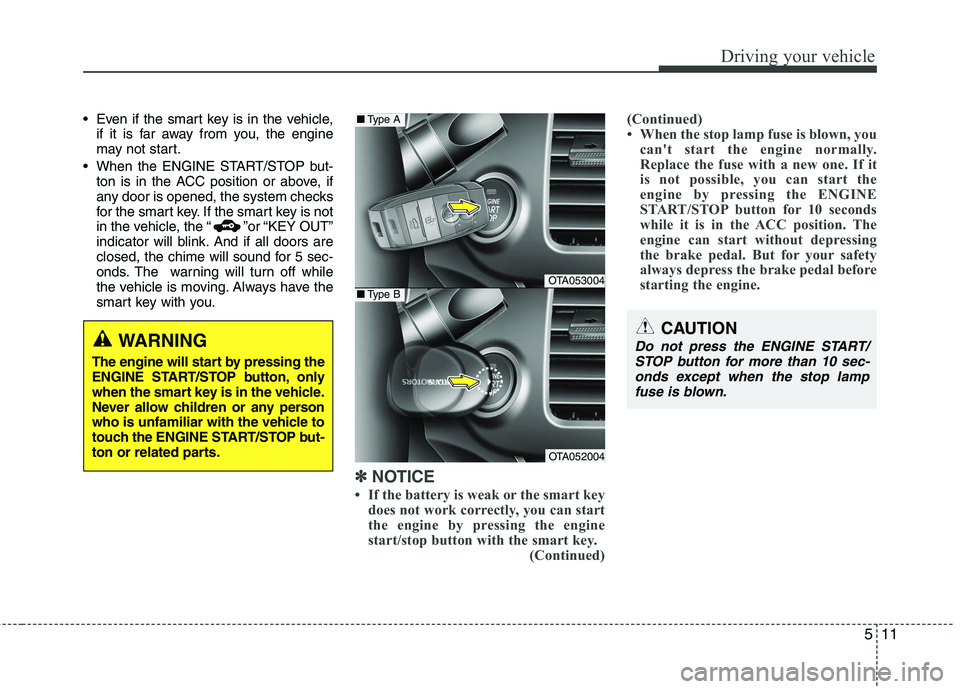 KIA PICANTO 2016  Owners Manual 511
Driving your vehicle
 Even if the smart key is in the vehicle,if it is far away from you, the engine 
may not start.
 When the ENGINE START/STOP but- ton is in the ACC position or above, if
any do