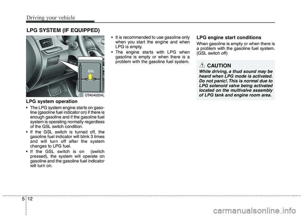 KIA PICANTO 2016 Owners Manual Driving your vehicle
12
5
LPG system operation 
 The LPG system engine starts on gaso-
line (gasoline fuel indicator on) if there is enough gasoline and if the gasoline fuel
system is operating normal