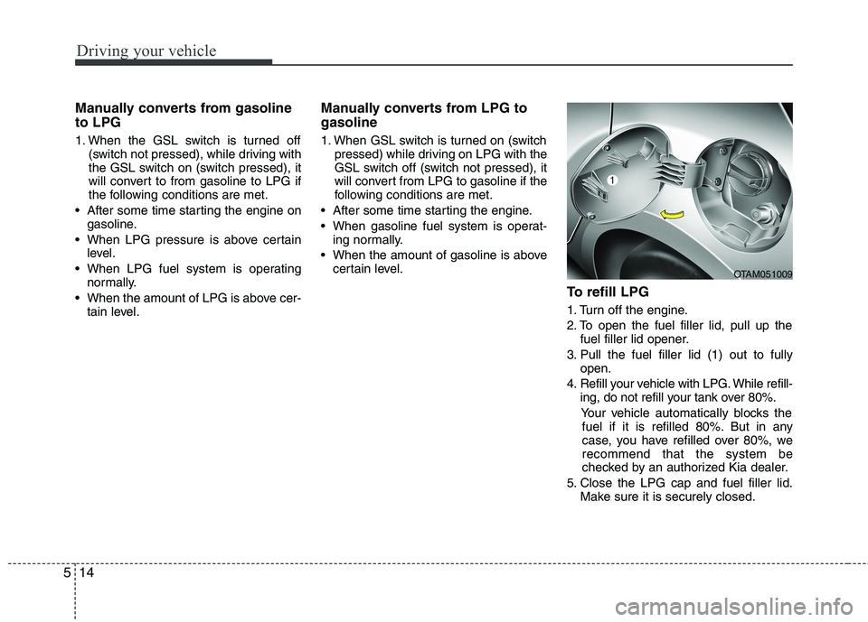 KIA PICANTO 2016  Owners Manual Driving your vehicle
14
5
Manually converts from gasoline to LPG 
1. When the GSL switch is turned off
(switch not pressed), while driving with 
the GSL switch on (switch pressed), it
will convert to 