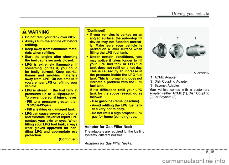 KIA PICANTO 2016 Owners Manual 515
Driving your vehicle
Adapter for Gas Filler Neck
The adapters are required for the fuelling
systems different nozzles.
Adapters for Gas Filler Necks.
(1) ACME Adapter (2) Dish Coupling Adapter
KIA PICANTO 2016 Owners Manual 515
Driving your vehicle
Adapter for Gas Filler Neck
The adapters are required for the fuelling
systems different nozzles.
Adapters for Gas Filler Necks.
(1) ACME Adapter (2) Dish Coupling Adapter